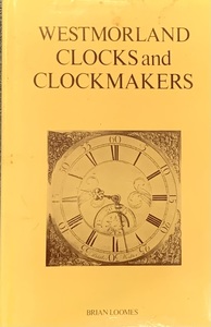 Westmorland Clocks and Clockmakers by Brian Loomes